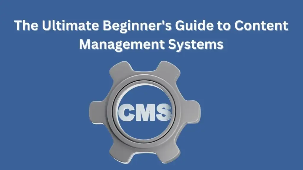 The Ultimate Beginner's Guide to Content Management Systems